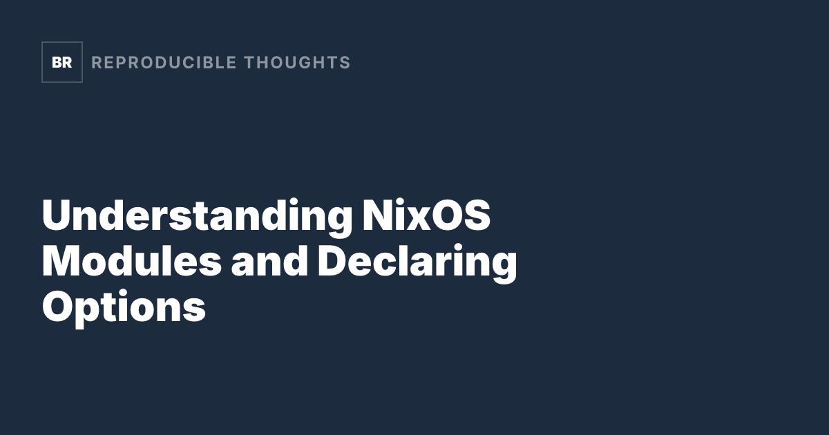 Understanding NixOS Modules and Declaring Options — Reproducible Thoughts